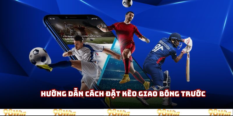 Hướng dẫn cách đặt kèo giao bóng trước