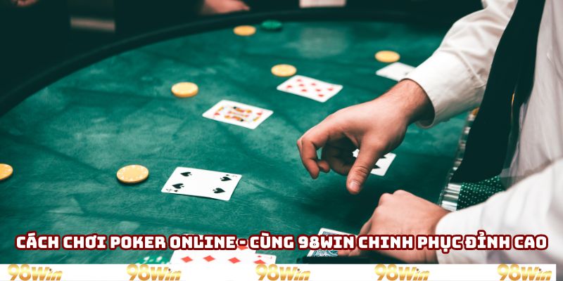 Cách Chơi Poker Online - Cùng 98WIN Chinh Phục Đỉnh Cao