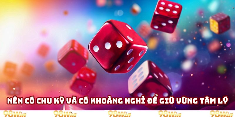Nên đặt có chu kỳ và chơi có khoảng nghỉ để giữ vững tâm lý Nên đặt có chu kỳ và chơi có khoảng nghỉ để giữ vững tâm lý