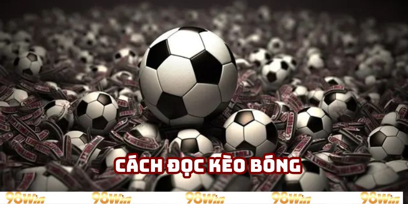 Cách Đọc Kèo Bóng 98WIN - Bắt Kèo Chuẩn, Tránh Thua Cược